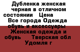 Дубленка женская черная в отличном состоянии › Цена ­ 5 500 - Все города Одежда, обувь и аксессуары » Женская одежда и обувь   . Тверская обл.,Удомля г.